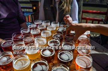 請問KTV待客后要推銷酒水套餐要怎么說辭才能夠高效的推銷出酒