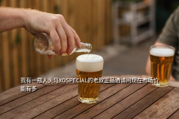 我有一瓶人頭馬XOSPECIAL的老款正品酒請問現在市場價能有多