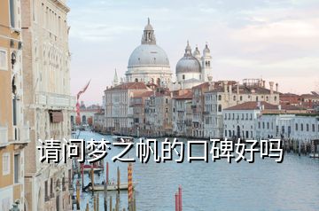 請(qǐng)問(wèn)夢(mèng)之帆的口碑好嗎