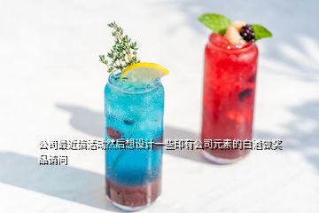 公司最近搞活動然后想設(shè)計一些印有公司元素的白酒做獎品請問