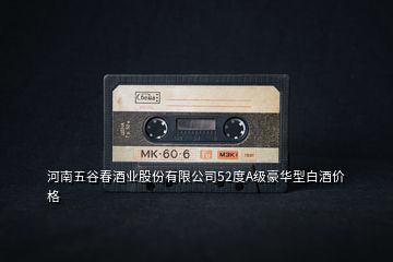 河南五谷春酒業股份有限公司52度A級豪華型白酒價格