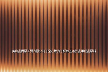 黃山品尚原工貿有限公司于全心致力于鮮榨五谷飲品半成品原料