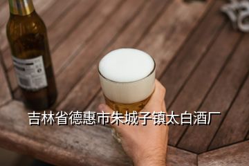 吉林省德惠市朱城子鎮太白酒廠
