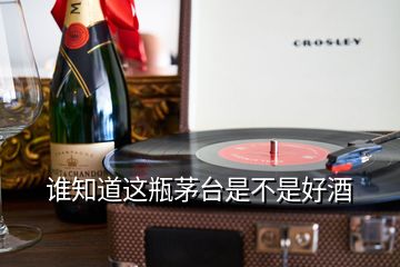 誰知道這瓶茅臺是不是好酒