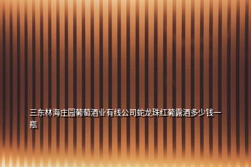 三東林海莊園葡萄酒業有線公司蛇龍珠紅葡露酒多少錢一瓶