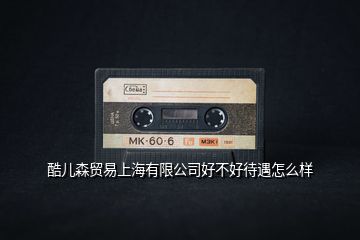 酷兒森貿易上海有限公司好不好待遇怎么樣