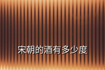 宋朝的酒有多少度