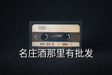 名莊酒那里有批發