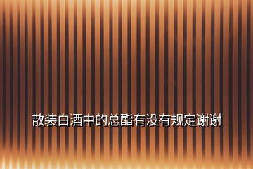 散裝白酒中的總酯有沒有規定謝謝