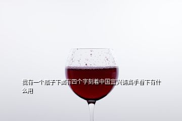 我有一個瓶子下面有四個字刻著中國宜興請高手看下有什么用