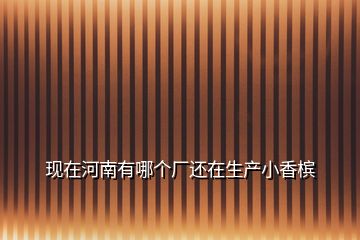 現在河南有哪個廠還在生產小香檳
