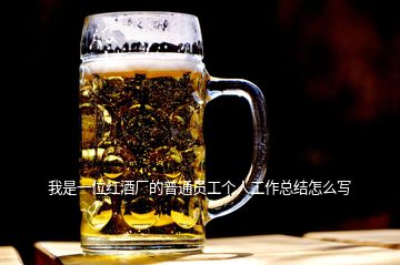 我是一位紅酒廠的普通員工個人工作總結怎么寫