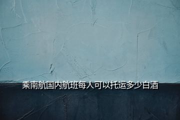 乘南航國內航班每人可以托運多少白酒