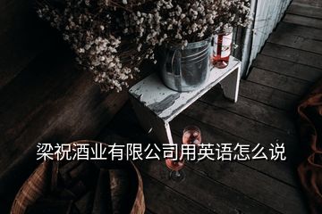 梁祝酒業有限公司用英語怎么說
