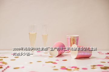 2009年河南伊川杜康酒廠生產的十二年陳釀濃香型禮盒裝的酒多少錢一