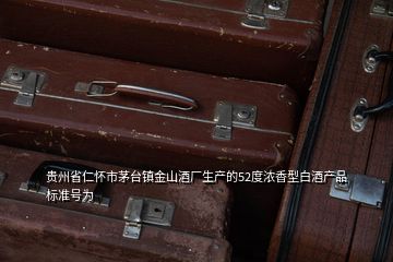 貴州省仁懷市茅臺鎮金山酒廠生產的52度濃香型白酒產品標準號為