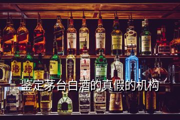 鑒定茅臺白酒的真假的機構