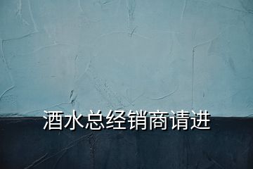 酒水總經(jīng)銷商請(qǐng)進(jìn)