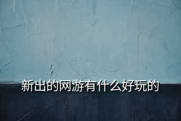 新出的網游有什么好玩的