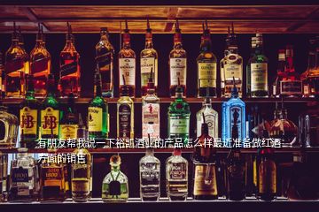 有朋友幫我說一下裕凱酒業的產品怎么樣最近準備做紅酒方面的銷售