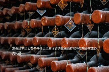 高檔酒不是太有名氣但是品質很好的高檔酒有哪些我想要買來作為禮品
