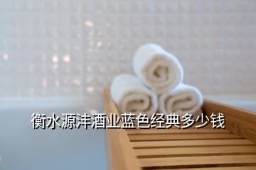 衡水源灃酒業藍色經典多少錢