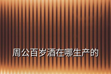 周公百歲酒在哪生產的