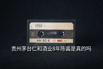 貴州茅臺仁和酒業8年陳醬是真的嗎
