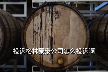 投訴格林豪泰公司怎么投訴啊