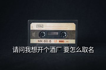 請問我想開個酒廠 要怎么取名