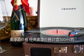 奧淳酒價格 經典奧淳價格37度500ml的