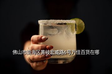 佛山市南海區黃岐宏威路6號萬佳百貨在哪