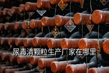 尿毒清顆粒生產廠家在哪里