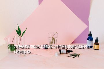 吉林省德惠市松花江鎮松花江村那里有快遞么還是只有EMS啊價格