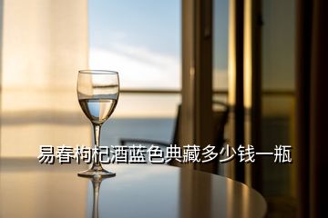 易春枸杞酒藍色典藏多少錢一瓶