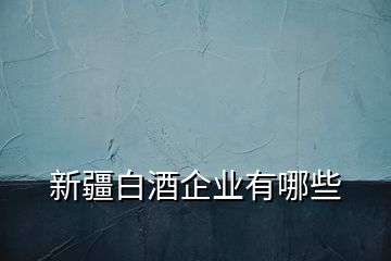 新疆白酒企業有哪些