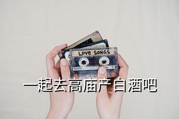 一起去高廟產白酒吧