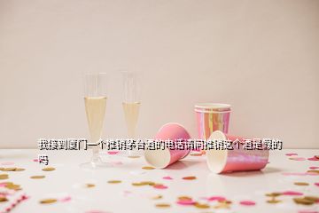我接到廈門一個(gè)推銷茅臺酒的電話請問推銷這個(gè)酒是假的嗎