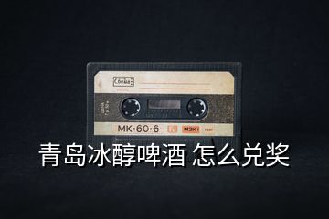 青島冰醇啤酒 怎么兌獎