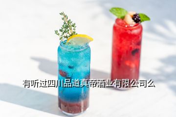 有聽過四川品道真帝酒業有限公司么