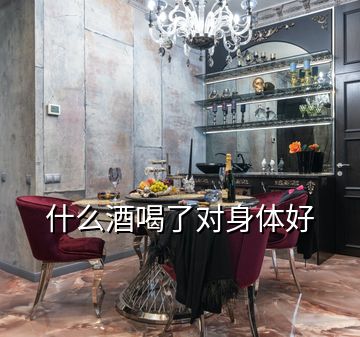 什么酒喝了對(duì)身體好