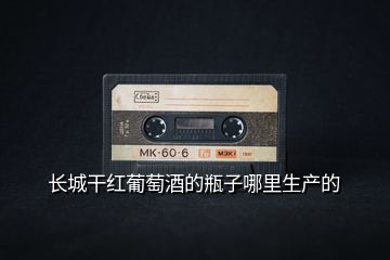 長城干紅葡萄酒的瓶子哪里生產的