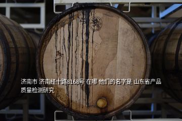 濟南市 濟南經十路8168號 在哪 他們的名字是 山東省產品質量檢測研究