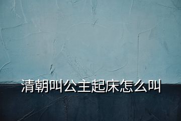 清朝叫公主起床怎么叫