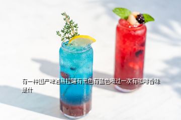 有一種國產啤酒易拉罐有黑色有藍色喝過一次有咖啡香味是什