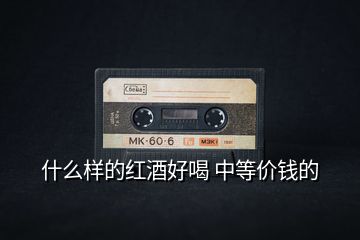 什么樣的紅酒好喝 中等價(jià)錢的