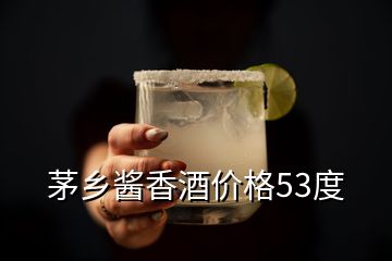 茅鄉醬香酒價格53度