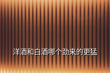 洋酒和白酒哪個勁來的更猛