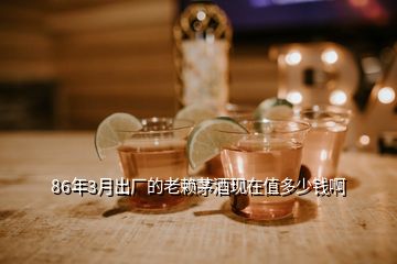 86年3月出廠的老賴茅酒現在值多少錢啊