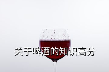 關(guān)于啤酒的知識高分